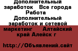 Дополнительный заработок - Все города Работа » Дополнительный заработок и сетевой маркетинг   . Алтайский край,Алейск г.